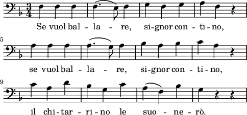 \layout {
indent = 0\mm
line-width = 120\mm
}
\header {
tagline = "" % removed
}
\score {
<<
\new Voice = "Figaro" {
\clef bass \time 3/4 \key f \major
\relative f {
f f f f4.( e8) f4 g f g a f r \break
a a a a4.( g8) a4 bes a bes c a r \break
c a d bes g c a( f) bes g r r
}
}
\new Lyrics \lyricsto Figaro {
Se vuol bal -- la -- re, si -- gnor con -- ti -- no,
se vuol bal -- la -- re, si -- gnor con -- ti -- no,
il chi -- tar -- ri -- no le suo -- ne -- rò.
}
>>
}