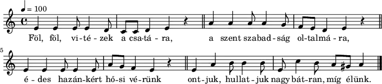 {
<<
\relative c' {
\key a \minor
\time 4/4
\tempo 4 = 100
\set Staff.midiInstrument = "Trombone"
\transposition c'
% Föl, föl vitézek a csatára
e e e8 e4 d8 c c d4 e r \bar "||"
% a szent szabadság oltalmára,
a a a8 a4 g8 f e d4 e r \bar "||"
\break
% édes hazánkért hősi vérünk
e e e8 e4 e8 a g f4 e r \bar "||"
% ontjuk, hullatjuk, nagy bátran, míg élünk.
e a b8 b4 b8 e, c'4 b8 a gis a4 \bar "|."
}
\addlyrics {
Föl, föl, vi -- té -- zek a csa -- tá -- ra,
a szent sza -- bad -- ság ol -- tal -- má -- ra,
é -- des ha -- zán -- kért hő -- si vé -- rünk
ont -- juk, hul -- lat -- juk nagy bát -- ran, míg é -- lünk.
}
>>
}
